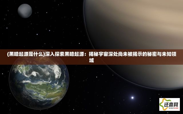 (黑暗起源是什么)深入探索黑暗起源：揭秘宇宙深处尚未被揭示的秘密与未知领域