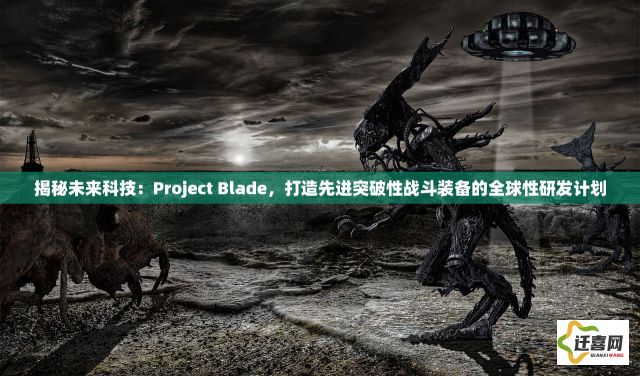 揭秘未来科技：Project Blade，打造先进突破性战斗装备的全球性研发计划