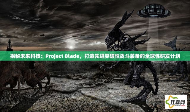 揭秘未来科技：Project Blade，打造先进突破性战斗装备的全球性研发计划