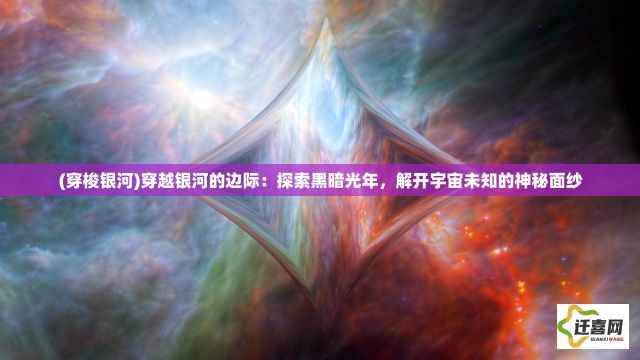 (穿梭银河)穿越银河的边际：探索黑暗光年，解开宇宙未知的神秘面纱