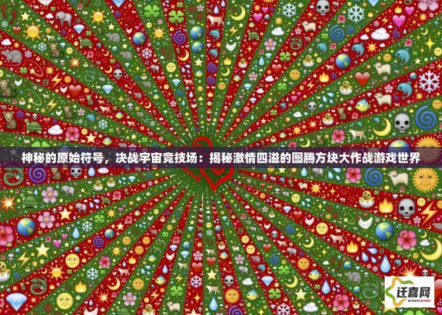 神秘的原始符号，决战宇宙竞技场：揭秘激情四溢的图腾方块大作战游戏世界