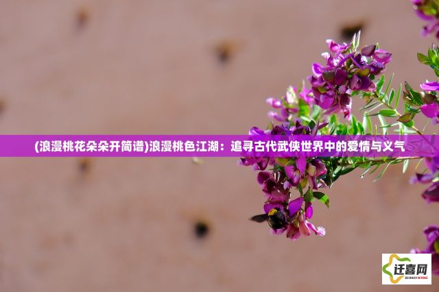 (浪漫桃花朵朵开简谱)浪漫桃色江湖：追寻古代武侠世界中的爱情与义气