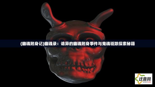 (幽魂附身记)幽魂录：诡异的幽魂附身事件与鬼魂驱除探索秘籍