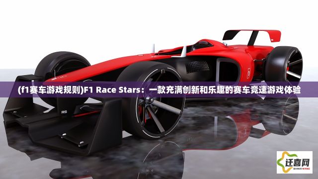 (f1赛车游戏规则)F1 Race Stars：一款充满创新和乐趣的赛车竞速游戏体验