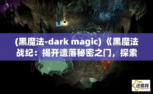 (黑魔法-dark magic) 《黑魔法战纪：揭开遗落秘密之门，探索魔法与权谋的古老纷争》——握紧魔杖，一起闯入黑暗的边缘！