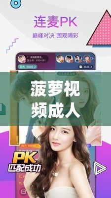 菠萝视频成人app下载-菠萝视频成人app公司v2.9.9最新版本