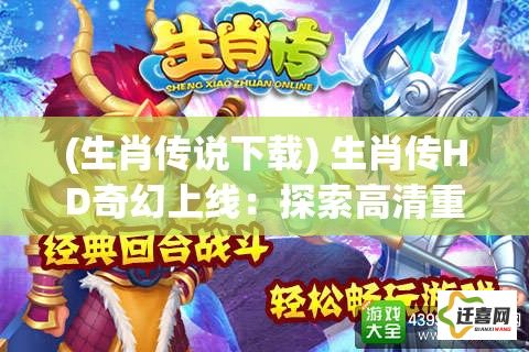 (生肖传说下载) 生肖传HD奇幻上线：探索高清重生，畅游十二生肖全新篇章！