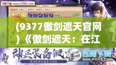 (9377傲剑遮天官网) 《傲剑遮天：在江湖纷争中寻求正义与荣耀》——剑客传奇，一剑定乾坤！