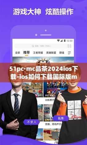 51pc·mc品茶2024ios下载-ios如何下载国际版mcv5.6.1最新版本