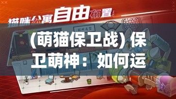 (萌猫保卫战) 保卫萌神：如何运用智慧策略和团队协作，共同维护萌神安全