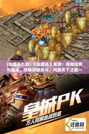 (仙魔杀九游) 《仙魔杀》免责：穿越仙界与魔域，攻略终极战斗，问鼎天下之巅—一场非比寻常的修真之旅!