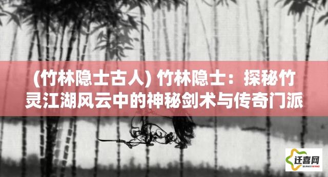 (竹林隐士古人) 竹林隐士：探秘竹灵江湖风云中的神秘剑术与传奇门派