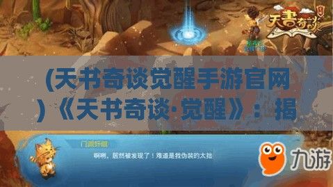 (天书奇谈觉醒手游官网) 《天书奇谈·觉醒》：揭开奥秘，追寻先知之路——在古老文献中觉醒真知的征途