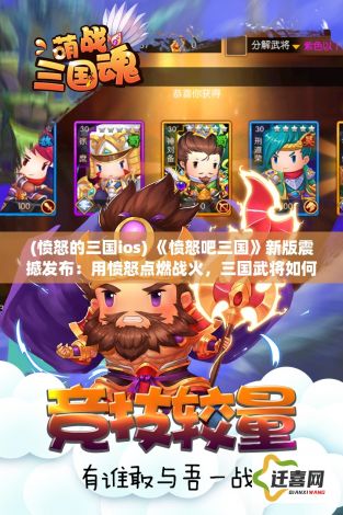 (愤怒的三国ios) 《愤怒吧三国》新版震撼发布：用愤怒点燃战火，三国武将如何应对新挑战？联机对决，一触即发！