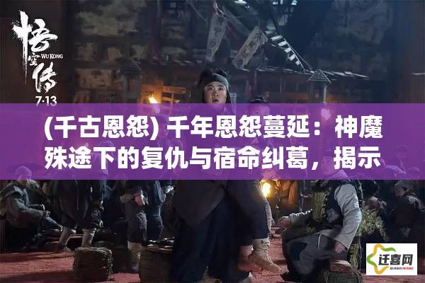 (千古恩怨) 千年恩怨蔓延：神魔殊途下的复仇与宿命纠葛，揭示寒夜中的不朽誓言与断剑残骸