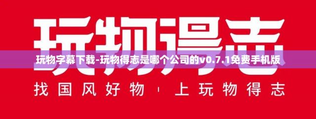 玩物字幕下载-玩物得志是哪个公司的v0.7.1免费手机版