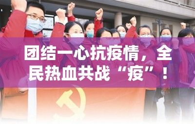 团结一心抗疫情，全民热血共战“疫”！携手共进，铸就民族复兴之路