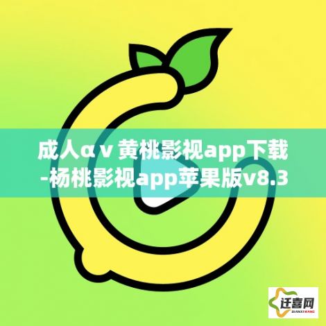 成人αⅴ黄桃影视app下载-杨桃影视app苹果版v8.3.1免费手机版