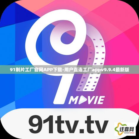 91制片工厂官网APP下载-用户直连工厂appv9.9.4最新版