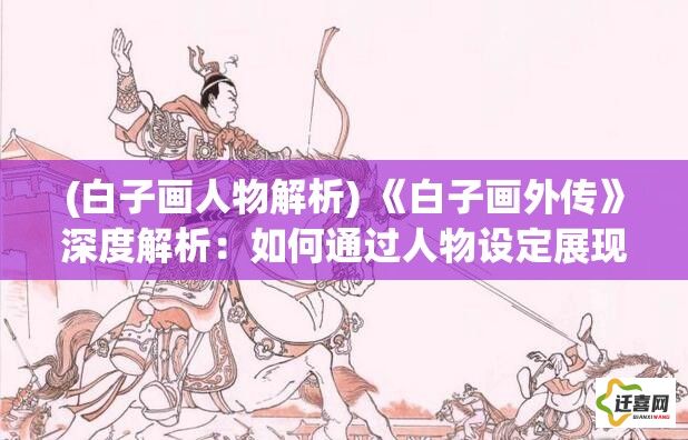 (白子画人物解析) 《白子画外传》深度解析：如何通过人物设定展现复杂人性与命运交织？