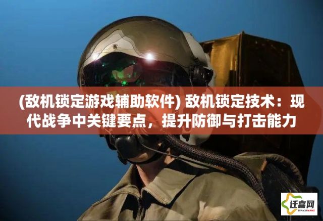 (敌机锁定游戏辅助软件) 敌机锁定技术：现代战争中关键要点，提升防御与打击能力的有效手段