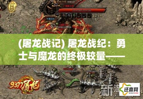 (屠龙战记) 屠龙战纪：勇士与魔龙的终极较量——揭秘遗忘的英雄传说与背后的真相