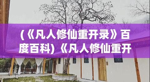 (《凡人修仙重开录》百度百科) 《凡人修仙重开录》：穿越成农家少年，如何用智慧与毅力，一步一足迹踏上修仙之路IRMWARE_ATTRIBUTIONS