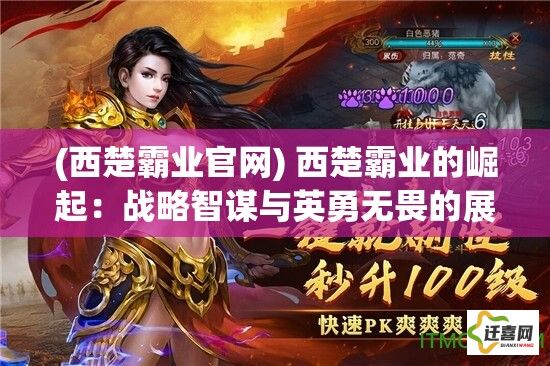 (西楚霸业官网) 西楚霸业的崛起：战略智谋与英勇无畏的展现，如何影响了古代战争和领导力模式？