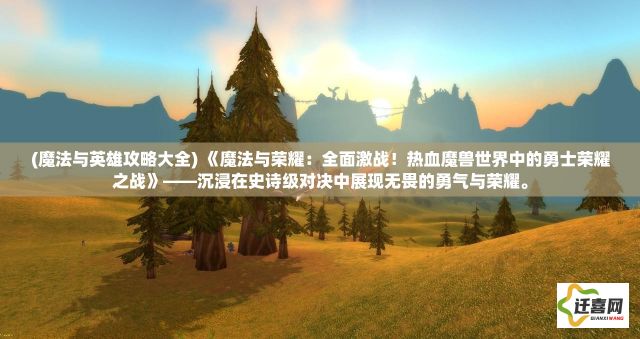 (魔法与英雄攻略大全) 《魔法与荣耀：全面激战！热血魔兽世界中的勇士荣耀之战》——沉浸在史诗级对决中展现无畏的勇气与荣耀。