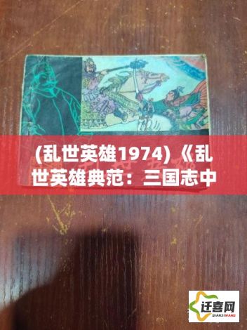 (乱世英雄1974) 《乱世英雄典范：三国志中的智慧与谋略揭秘》 - 深究策略背后的历史智慧与英雄事迹