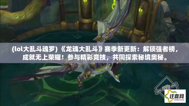 (lol大乱斗魂罗) 《龙魂大乱斗》赛季新更新：解锁强者榜，成就无上荣耀！参与精彩竞技，共同探索秘境奥秘。