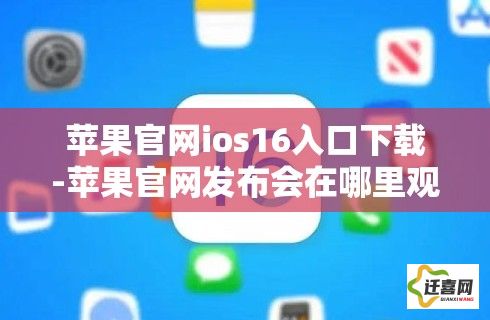 苹果官网ios16入口下载-苹果官网发布会在哪里观看直播v2.9.1安卓版