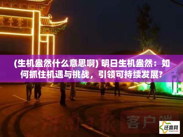 (生机盎然什么意思啊) 明日生机盎然：如何抓住机遇与挑战，引领可持续发展?