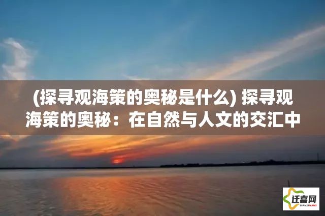 (探寻观海策的奥秘是什么) 探寻观海策的奥秘：在自然与人文的交汇中寻找历史印记与文化智慧的融合